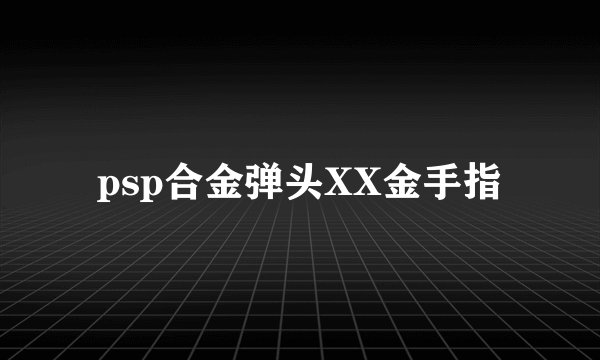 psp合金弹头XX金手指