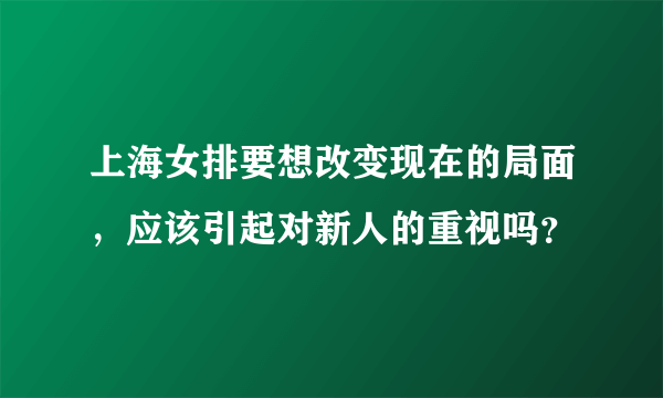 上海女排要想改变现在的局面，应该引起对新人的重视吗？