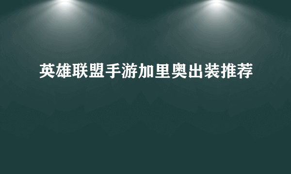 英雄联盟手游加里奥出装推荐