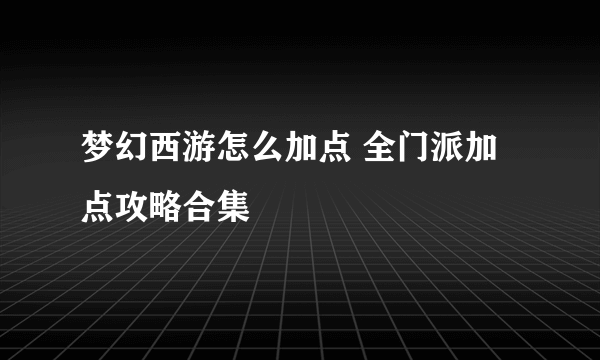 梦幻西游怎么加点 全门派加点攻略合集