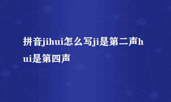 拼音jihui怎么写ji是第二声hui是第四声