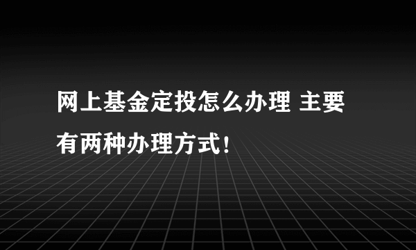 网上基金定投怎么办理 主要有两种办理方式！