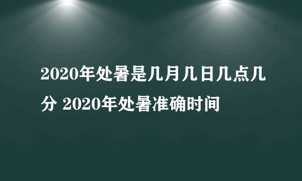 2020年处暑是几月几日几点几分 2020年处暑准确时间