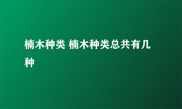 楠木种类 楠木种类总共有几种