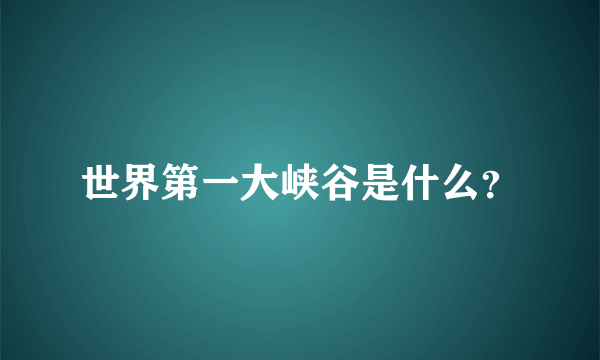 世界第一大峡谷是什么？