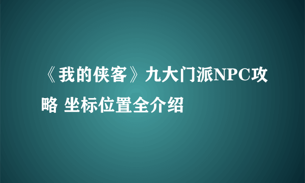 《我的侠客》九大门派NPC攻略 坐标位置全介绍