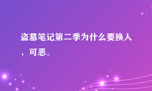 盗墓笔记第二季为什么要换人，可恶。