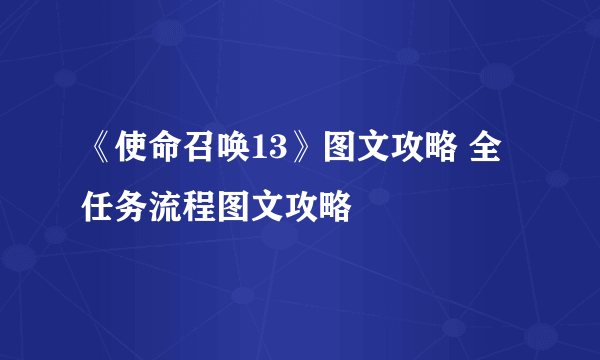 《使命召唤13》图文攻略 全任务流程图文攻略