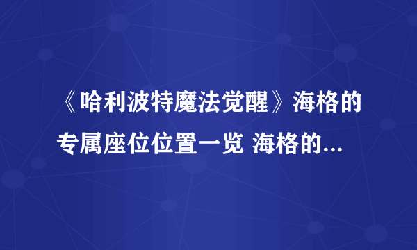 《哈利波特魔法觉醒》海格的专属座位位置一览 海格的专属座位在哪里