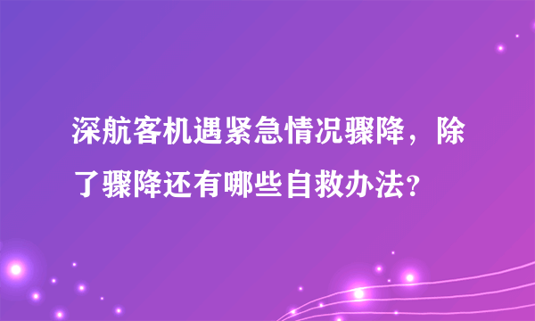 深航客机遇紧急情况骤降，除了骤降还有哪些自救办法？