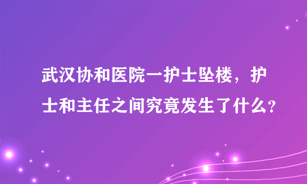 武汉协和医院一护士坠楼，护士和主任之间究竟发生了什么？