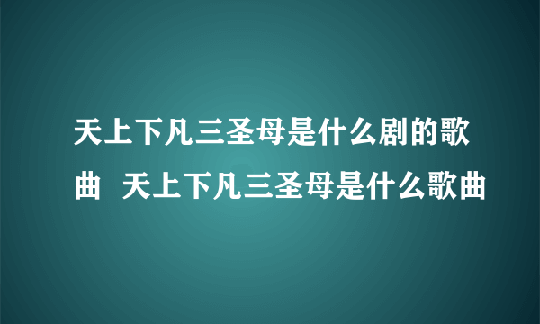 天上下凡三圣母是什么剧的歌曲  天上下凡三圣母是什么歌曲