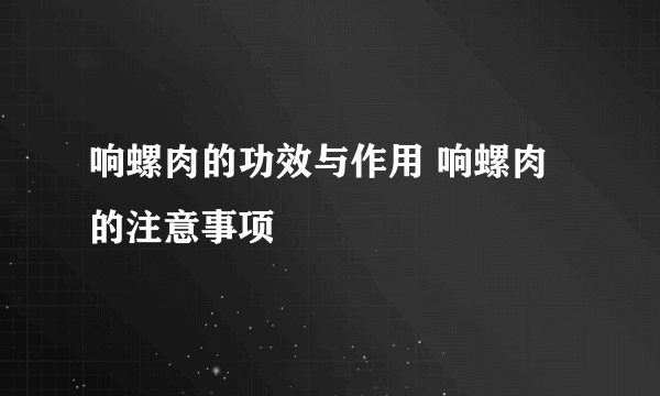 响螺肉的功效与作用 响螺肉的注意事项