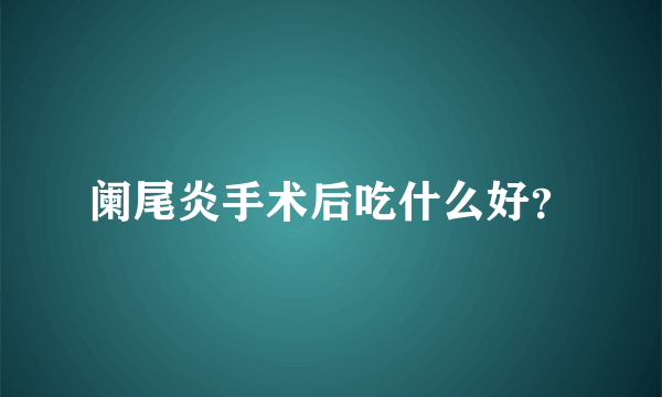 阑尾炎手术后吃什么好？