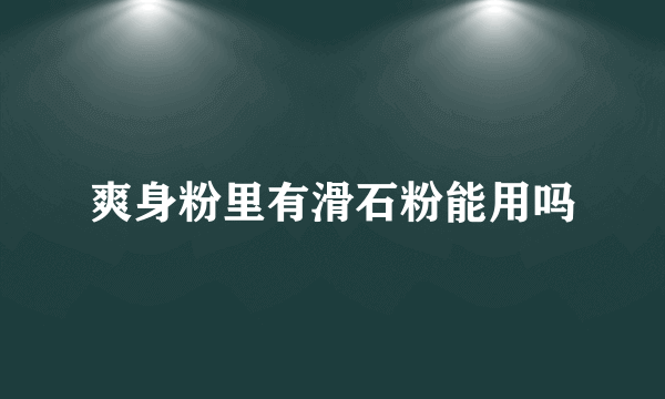 爽身粉里有滑石粉能用吗