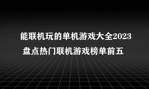 能联机玩的单机游戏大全2023 盘点热门联机游戏榜单前五