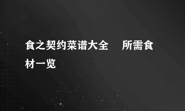 食之契约菜谱大全​ 所需食材一览