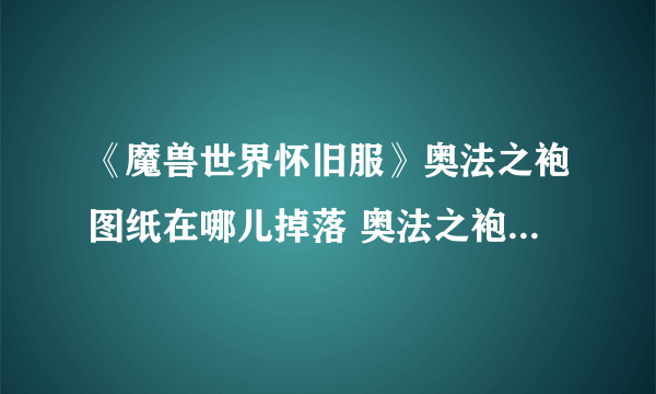 《魔兽世界怀旧服》奥法之袍图纸在哪儿掉落 奥法之袍图纸掉落位置介绍