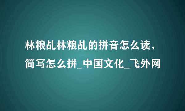 林粮乩林粮乩的拼音怎么读，简写怎么拼_中国文化_飞外网