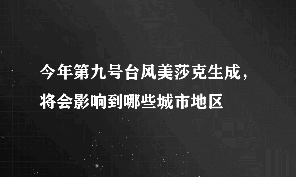 今年第九号台风美莎克生成，将会影响到哪些城市地区