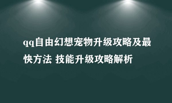 qq自由幻想宠物升级攻略及最快方法 技能升级攻略解析