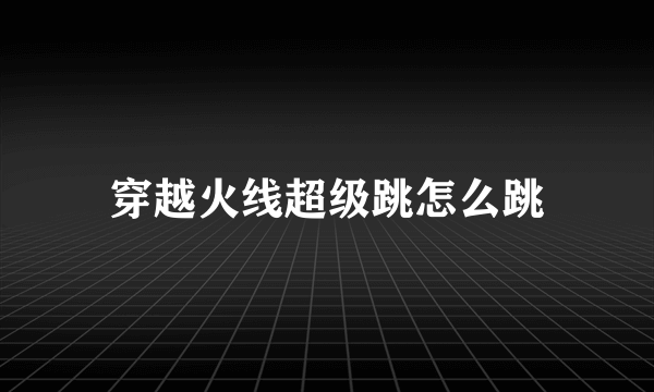 穿越火线超级跳怎么跳