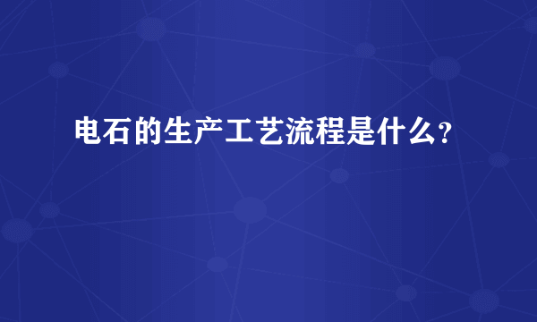 电石的生产工艺流程是什么？