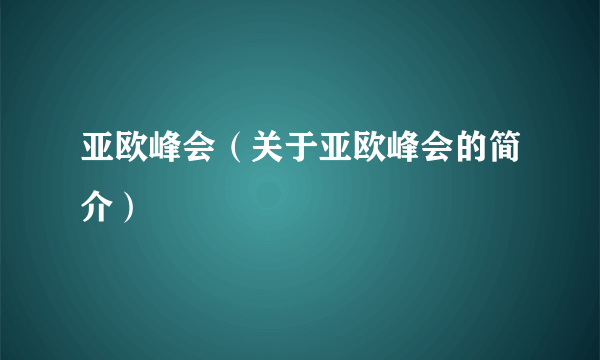 亚欧峰会（关于亚欧峰会的简介）