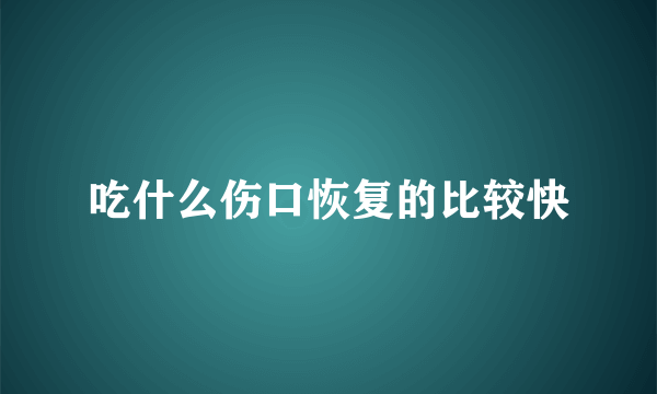 吃什么伤口恢复的比较快