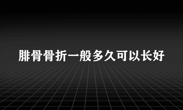 腓骨骨折一般多久可以长好