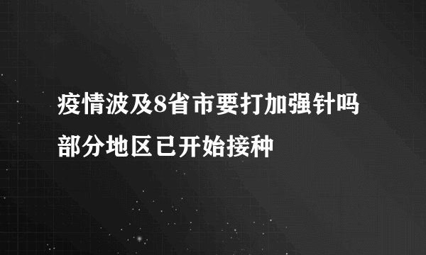 疫情波及8省市要打加强针吗 部分地区已开始接种