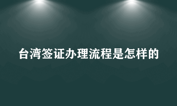 台湾签证办理流程是怎样的