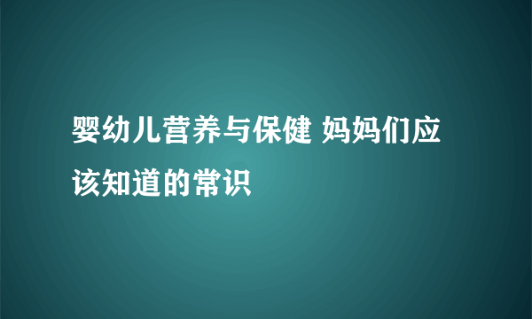 婴幼儿营养与保健 妈妈们应该知道的常识