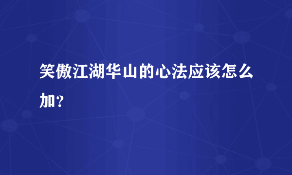 笑傲江湖华山的心法应该怎么加？