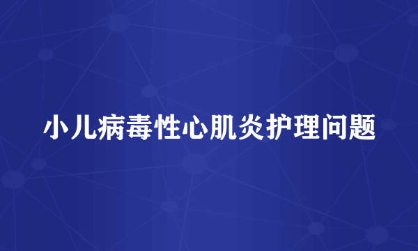 小儿病毒性心肌炎护理问题