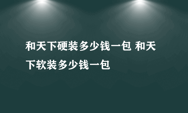 和天下硬装多少钱一包 和天下软装多少钱一包