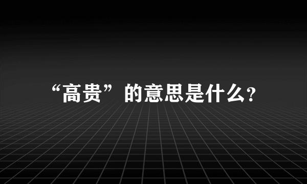 “高贵”的意思是什么？