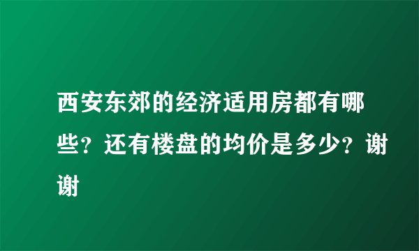 西安东郊的经济适用房都有哪些？还有楼盘的均价是多少？谢谢