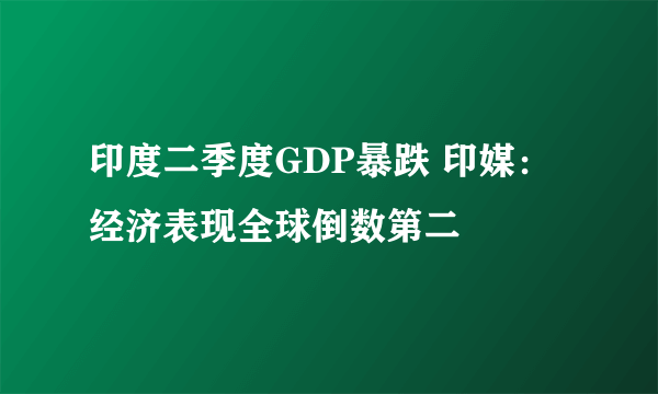 印度二季度GDP暴跌 印媒：经济表现全球倒数第二