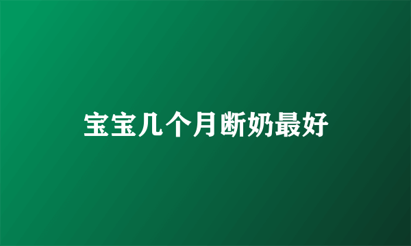 宝宝几个月断奶最好