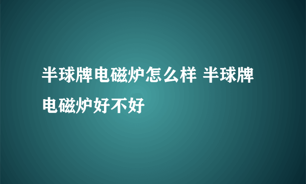 半球牌电磁炉怎么样 半球牌电磁炉好不好