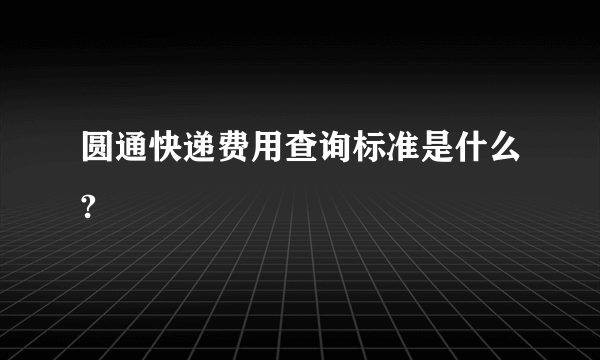 圆通快递费用查询标准是什么?