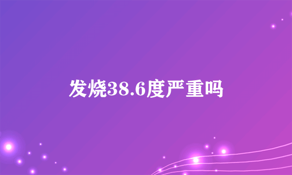 发烧38.6度严重吗