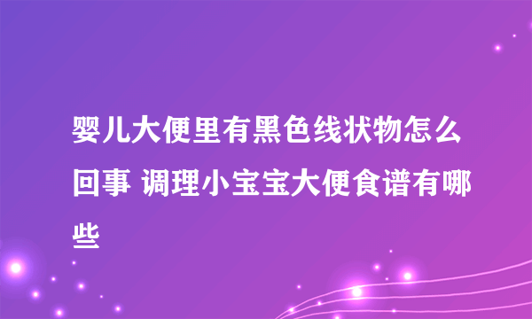 婴儿大便里有黑色线状物怎么回事 调理小宝宝大便食谱有哪些