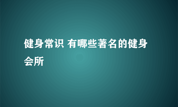 健身常识 有哪些著名的健身会所