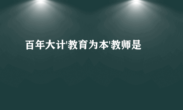 百年大计'教育为本'教师是