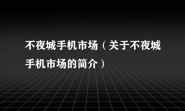 不夜城手机市场（关于不夜城手机市场的简介）