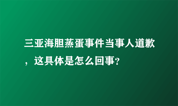 三亚海胆蒸蛋事件当事人道歉，这具体是怎么回事？