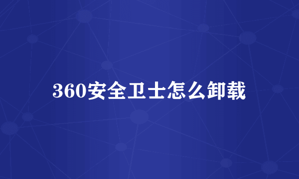 360安全卫士怎么卸载