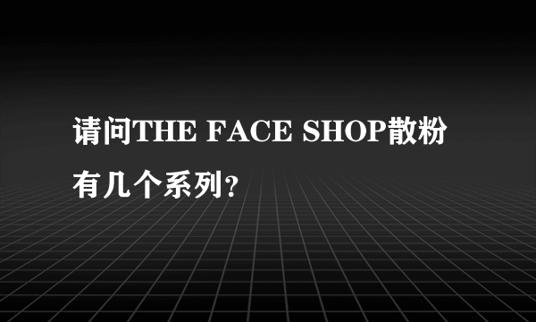 请问THE FACE SHOP散粉 有几个系列？